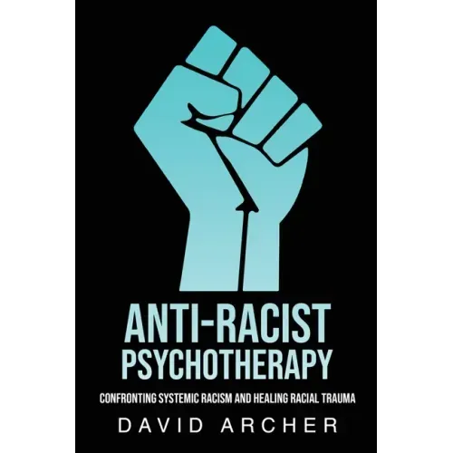 Anti-Racist Psychotherapy: Confronting Systemic Racism and Healing Racial Trauma - Paperback