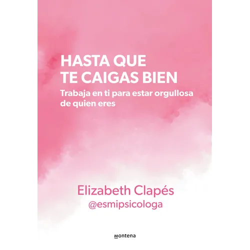 Hasta Que Te Caigas Bien: Trabaja En Ti Para Estar Orgullosa de Quien Eres / Until You Like Yourself