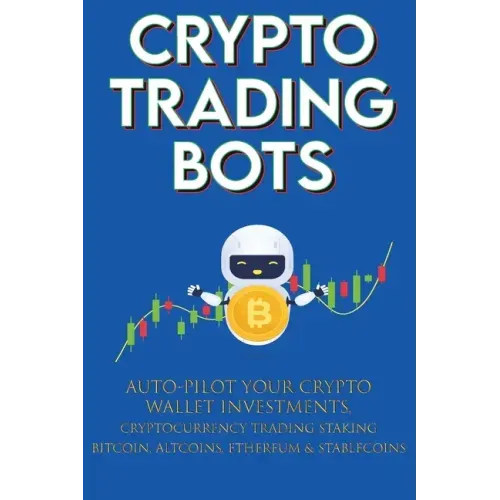Crypto Trading Bots; Auto-pilot your Crypto Wallet Investments, Cryptocurrency Trading, Staking in Bitcoin, Altcoins, Ethereum & Stablecoins: Algorith