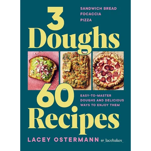 3 Doughs, 60 Recipes: Focaccia, Pizza, Sandwich Bread - Easy-To-Master Doughs and Delicious Ways to Enjoy Them