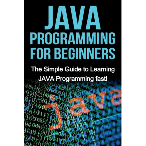 JAVA Programming for Beginners: The Simple Guide to Learning JAVA Programming fast!