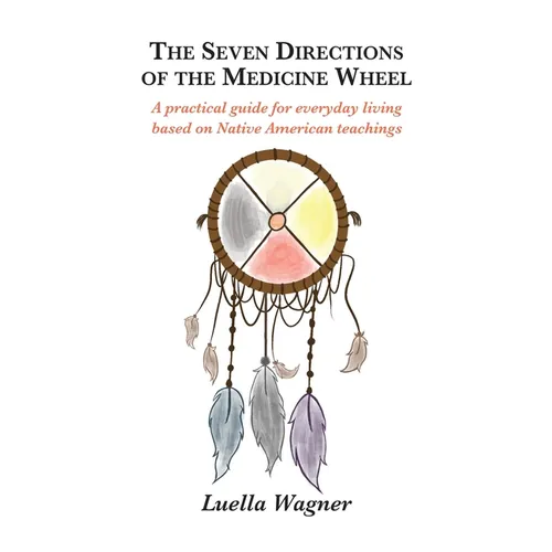 The Seven Directions of the Medicine Wheel: A practical guide for everyday living based on Native American teachings
