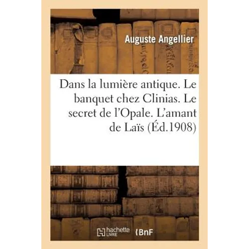 Dans La Lumière Antique. Le Banquet Chez Clinias. Le Secret de l'Opale. l'Amant de Laïs