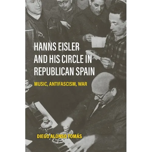 Hanns Eisler and His Circle in Republican Spain: Music, Antifascism, War