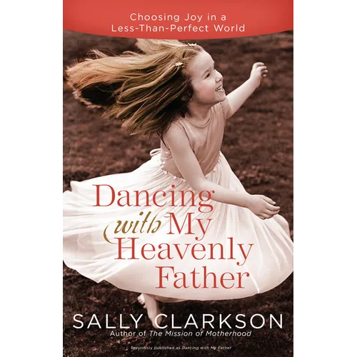 Dancing with My Heavenly Father: Choosing Joy in a Less-Than-Perfect World