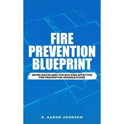 Fire Prevention Blueprint: Seven Disciplines for Building Effective Fire Prevention Organizations