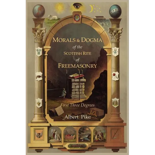 Morals and Dogma of the Ancient and Accepted Scottish Rite of Freemasonry: First Three Degrees