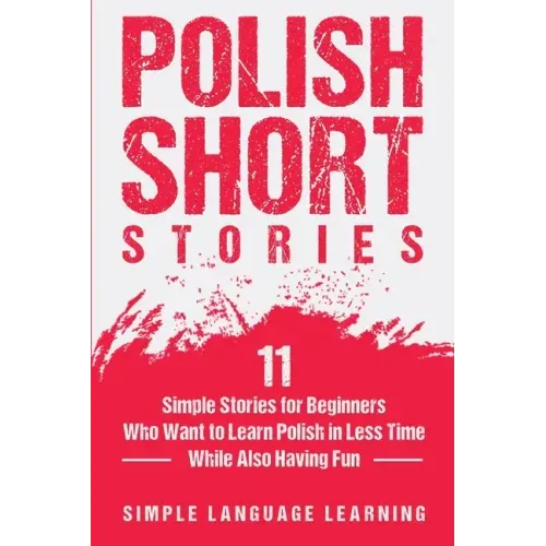 Polish Short Stories: 11 Simple Stories for Beginners Who Want to Learn Polish in Less Time While Also Having Fun