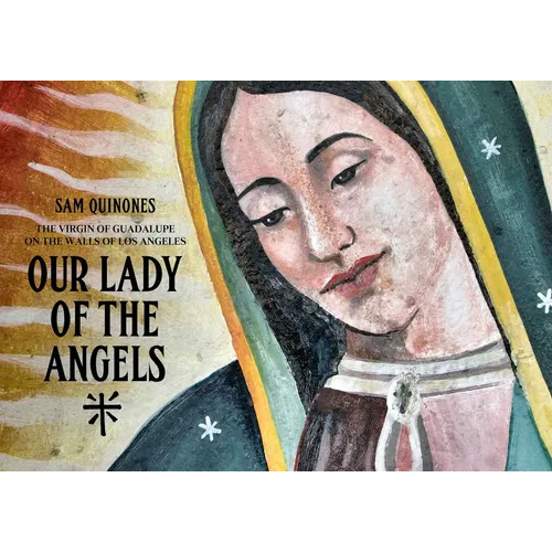 Our Lady of the Angels: The Virgin of Guadalupe on the Walls of Los Angeles
