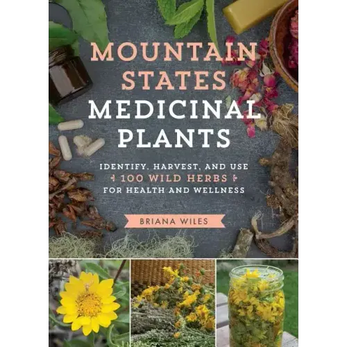 Mountain States Medicinal Plants: Identify, Harvest, and Use 100 Wild Herbs for Health and Wellness