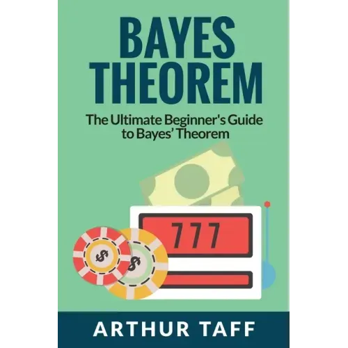 Bayes Theorem: The Ultimate Beginner's Guide to Bayes Theorem