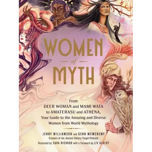 Women of Myth: From Deer Woman and Mami Wata to Amaterasu and Athena, Your Guide to the Amazing and Diverse Women from World Mytholog