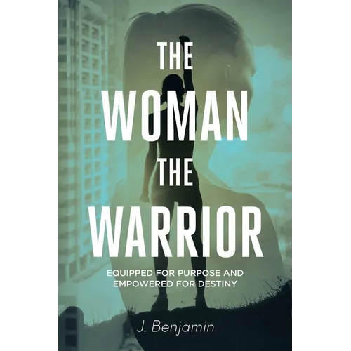 The Woman The Warrior: Equipped for Purpose and Empowered for Destiny