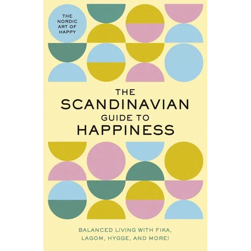 The Scandinavian Guide to Happiness: The Nordic Art of Happy and Balanced Living with Fika, Lagom, Hygge, and More!