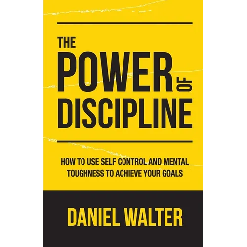 The Power of Discipline: How to Use Self Control and Mental Toughness to Achieve Your Goals