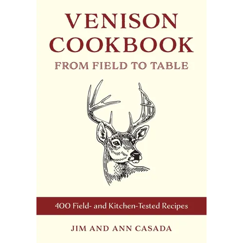 Venison Cookbook: From Field to Table, 400 Field- And Kitchen-Tested Recipes