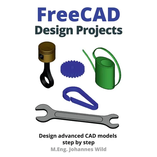 FreeCAD Design Projects: Design advanced CAD models step by step