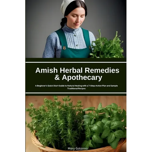 Amish Herbal Remedies & Apothecary: A Beginner's Quick Start Guide to Natural Healing with a 7-Step Action Plan and Sample Traditional Recipes
