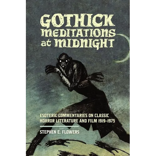 Gothick Meditations at Midnight: Esoteric Commentaries on Classic Horror Literature and Film 1919-1975