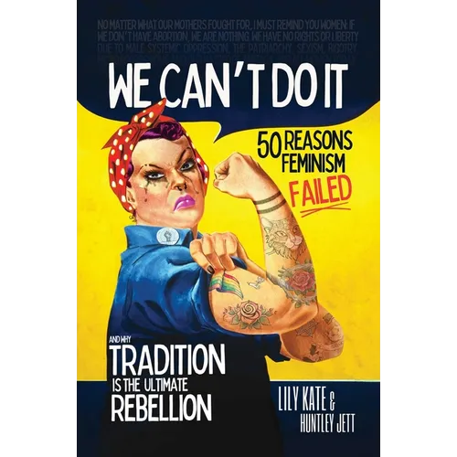 We Can't Do It: 50 Reasons Feminism Failed and Why Tradition Is the Ultimate Rebellion