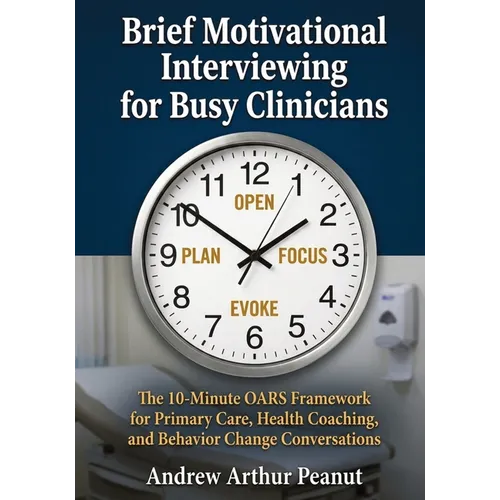 Brief Motivational Interviewing for Busy Clinicians: The 10-Minute OARS Framework for Primary Care, Health Coaching, and Behavior Change Conversations