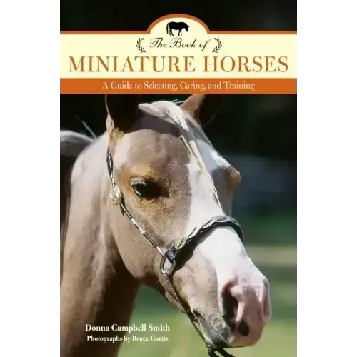The Book of Miniature Horses: A Guide to Selecting, Caring, and Training