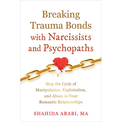 Breaking Trauma Bonds with Narcissists and Psychopaths: Stop the Cycle of Manipulation, Exploitation, and Abuse in Your Romantic Relationships
