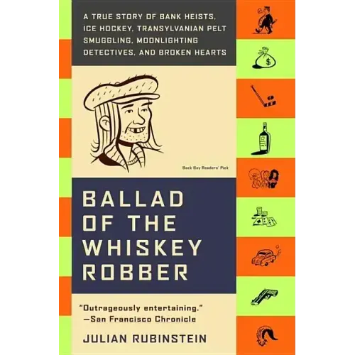 Ballad of the Whiskey Robber: A True Story of Bank Heists, Ice Hockey, Transylvanian Pelt Smuggling, Moonlighting Detectives, and Broken Hearts
