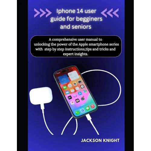 Iphone 14 user guide for beginners and seniors: A comprehensive user manual to unlocking the power of the Apple smartphone series with step by step in