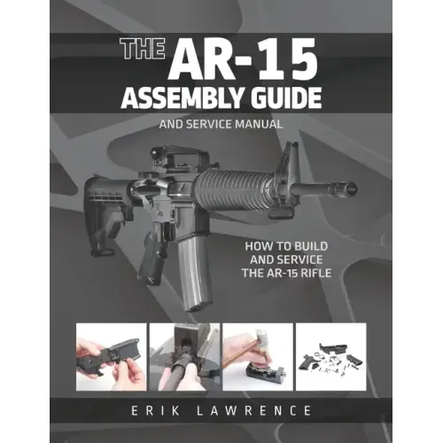 The AR-15 Assembly Guide: How to Build and Service the AR-15 Rifle