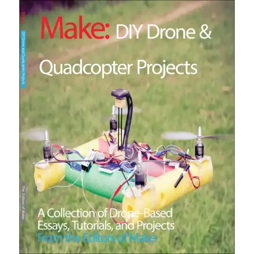 DIY Drone and Quadcopter Projects: A Collection of Drone-Based Essays, Tutorials, and Projects