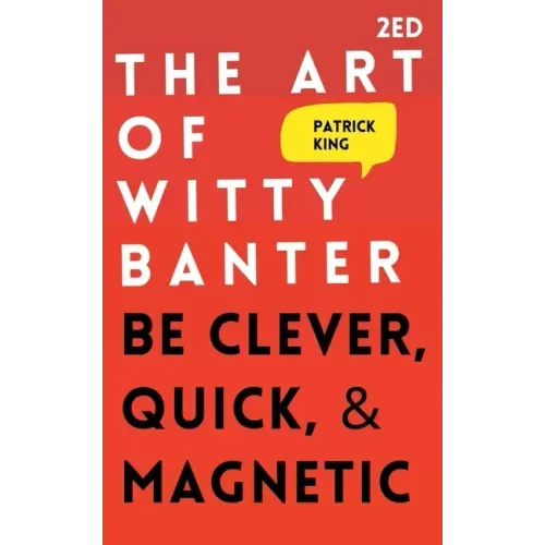 The Art of Witty Banter: Be Clever, Quick, & Magnetic