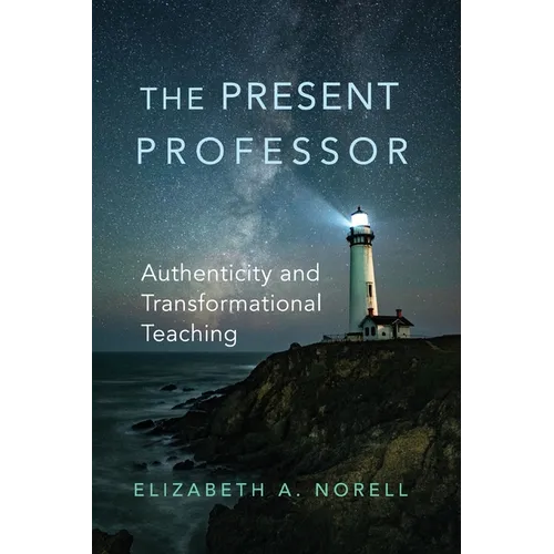 The Present Professor: Authenticity and Transformational Teaching Volume 3