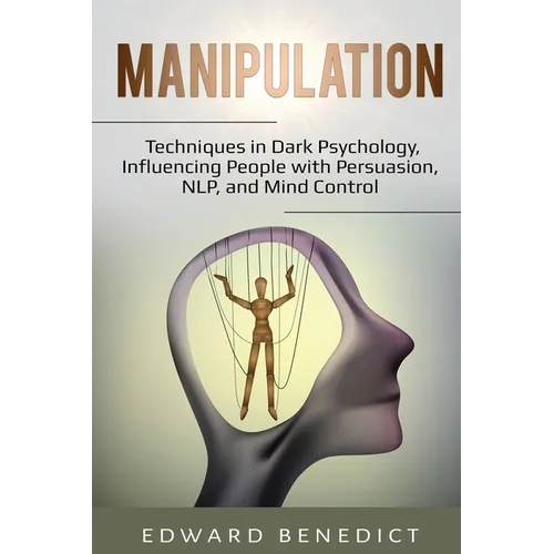 Manipulation: Techniques in Dark Psychology, Influencing People with Persuasion, NLP, and Mind Control