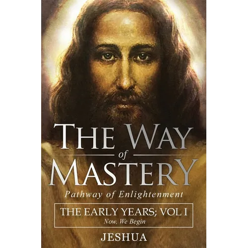 The Way of Mastery, Pathway of Enlightenment: Jeshua, The Early Years: Volume I