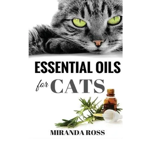 Essential Oils For Cats: Safe & Effective Therapies And Remedies To Keep Your Cat Healthy And Happy