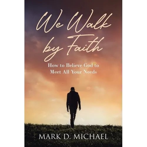 We Walk by Faith: How to Believe God to Meet All Your Needs