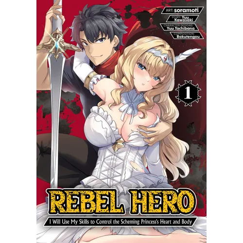 Rebel Hero: I Will Use My Skills to Control the Scheming Princess's Heart and Body (Manga) Vol. 1