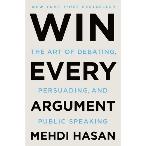 Win Every Argument: The Art of Debating, Persuading, and Public Speaking