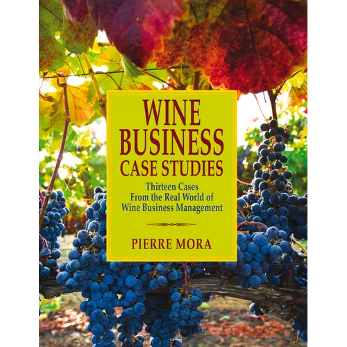 Wine Business Case Studies: Thirteen Cases from the Real World of Wine Business Management