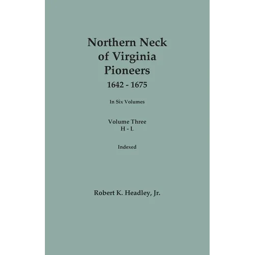 Northern Neck of Virginia Pioneers, 1642-1675. In Six Volumes.. Volume Three: H-L