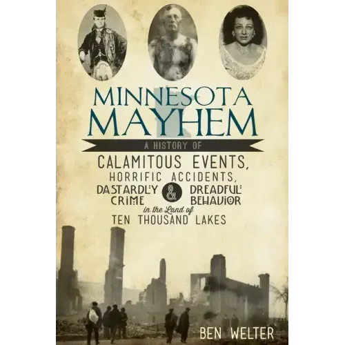 Minnesota Mayhem: A History of Calamitous Events, Horrific Accidents, Dastardly Crime & Dreadful Behavior in the Land of Ten Thousand Lakes