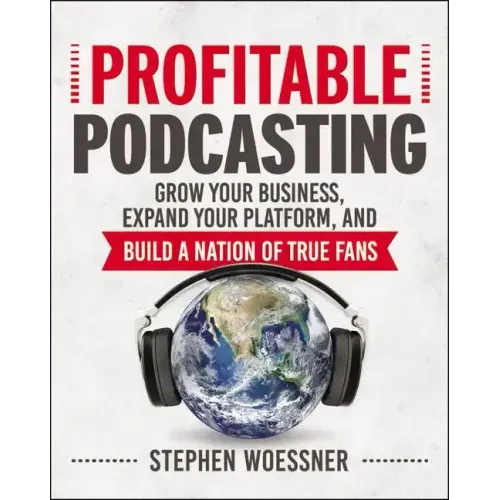 Profitable Podcasting: Grow Your Business, Expand Your Platform, and Build a Nation of True Fans