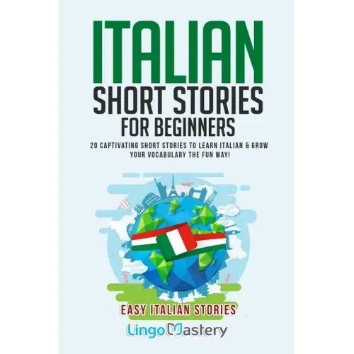 Italian Short Stories for Beginners: 20 Captivating Short Stories to Learn Italian & Grow Your Vocabulary the Fun Way!
