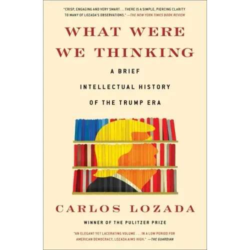 What Were We Thinking: A Brief Intellectual History of the Trump Era