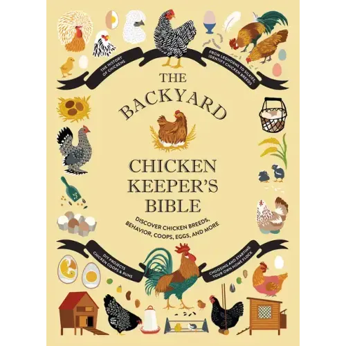 The Backyard Chicken Keeper's Bible: Discover Chicken Breeds, Behavior, Coops, Eggs, and More