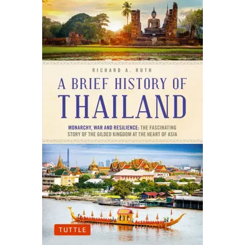 A Brief History of Thailand: Monarchy, War and Resilience: The Fascinating Story of the Gilded Kingdom at the Heart of Asia