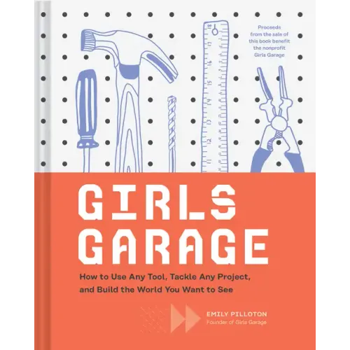 Girls Garage: How to Use Any Tool, Tackle Any Project, and Build the World You Want to See
