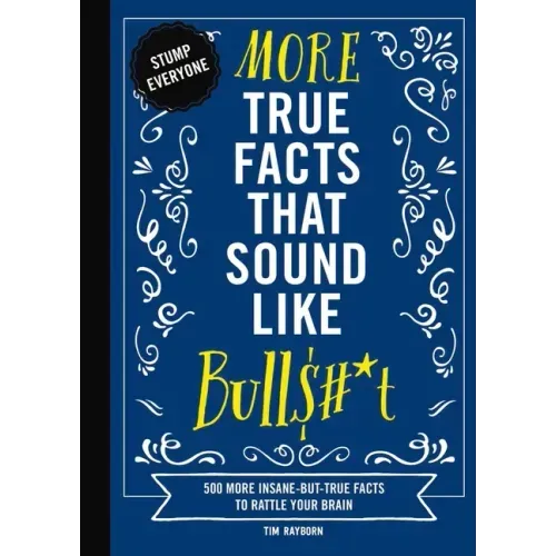 More True Facts That Sound Like Bull$#*t: 500 More Insane-But-True Facts to Rattle Your Brain
