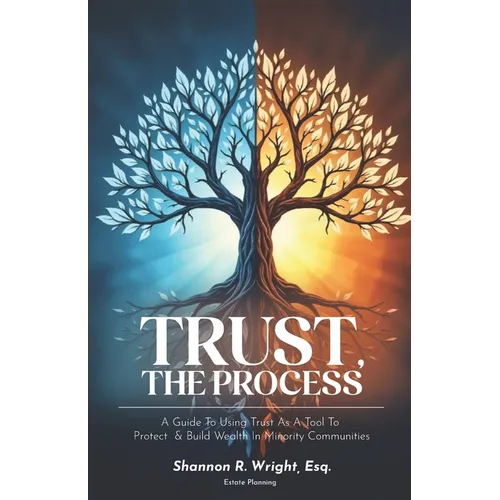 Trust, The Process: A Guide To Using Trust As A Tool To Protect and Build Wealth In Minority Communities